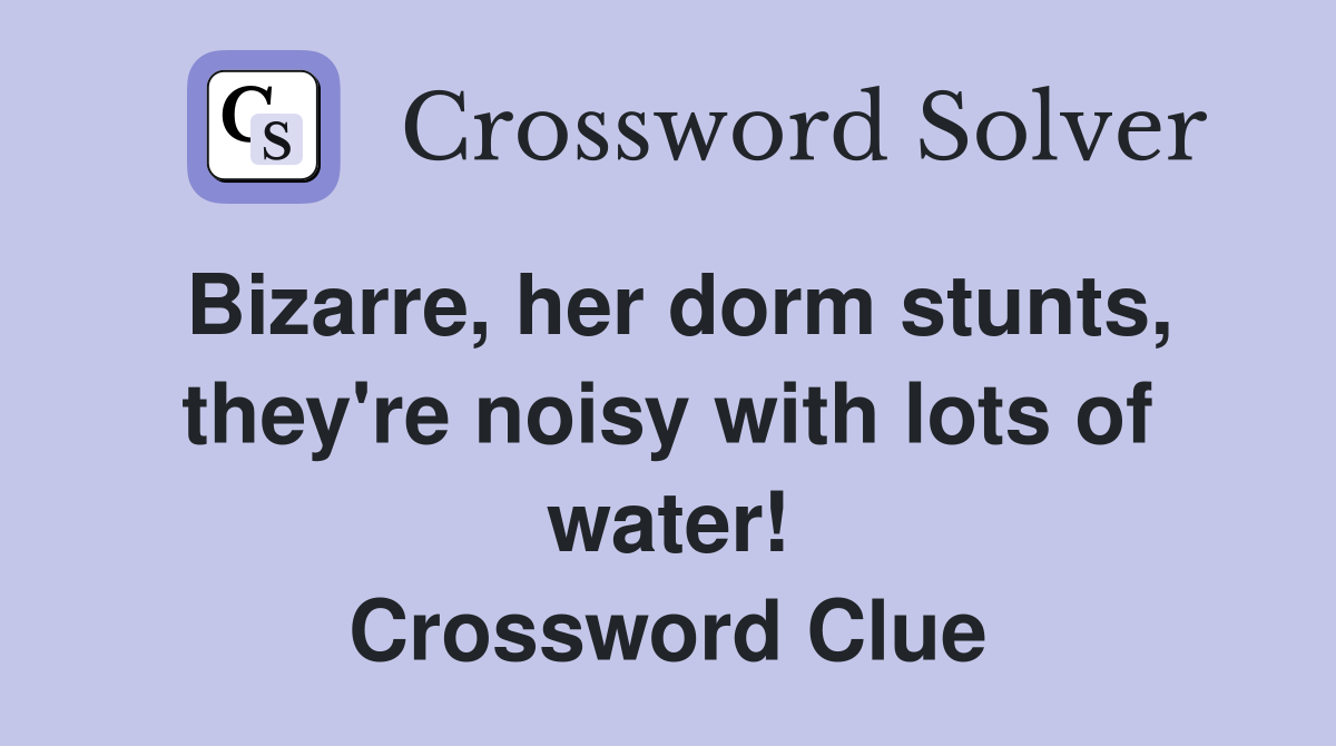 Bizarre, her dorm stunts, they're noisy with lots of water! Crossword